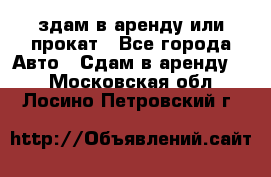 здам в аренду или прокат - Все города Авто » Сдам в аренду   . Московская обл.,Лосино-Петровский г.